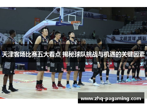 天津客场比赛五大看点 揭秘球队挑战与机遇的关键因素