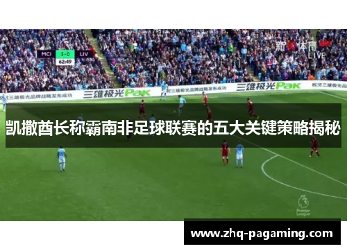 凯撒酋长称霸南非足球联赛的五大关键策略揭秘