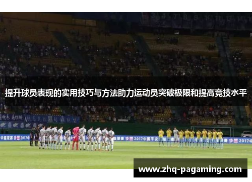 提升球员表现的实用技巧与方法助力运动员突破极限和提高竞技水平