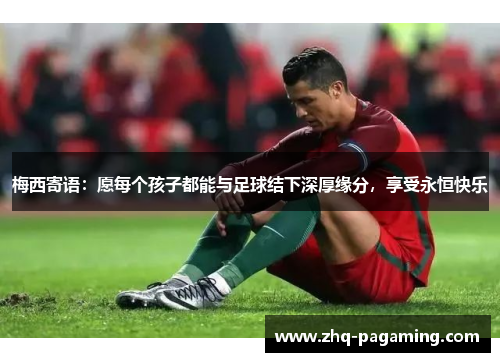 梅西寄语：愿每个孩子都能与足球结下深厚缘分，享受永恒快乐