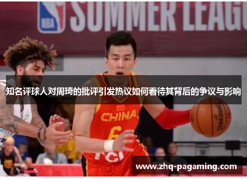 知名评球人对周琦的批评引发热议如何看待其背后的争议与影响