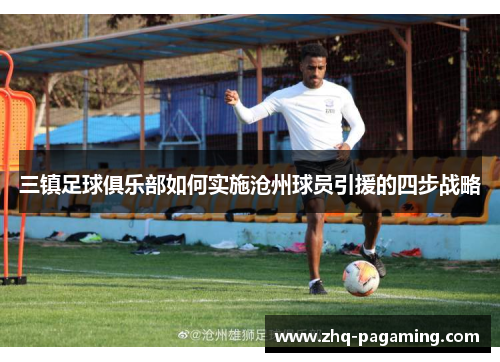 三镇足球俱乐部如何实施沧州球员引援的四步战略