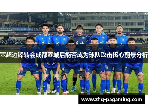 塞超边锋转会成都蓉城后能否成为球队攻击核心前景分析