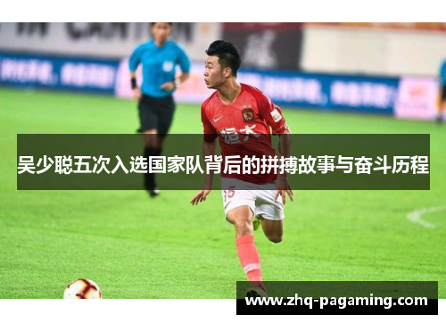 吴少聪五次入选国家队背后的拼搏故事与奋斗历程