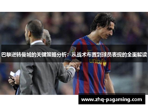 巴黎逆转曼城的关键策略分析：从战术布置到球员表现的全面解读