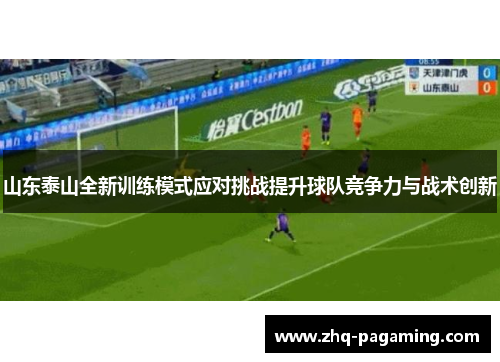 山东泰山全新训练模式应对挑战提升球队竞争力与战术创新