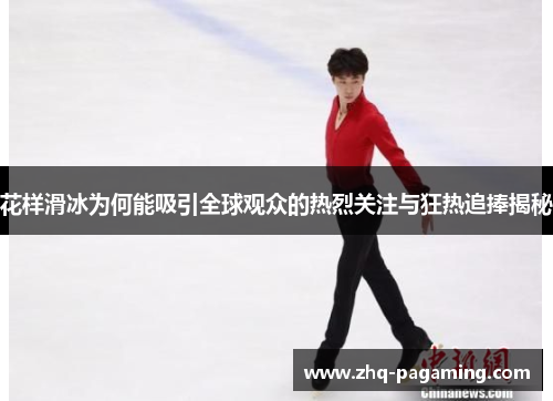 花样滑冰为何能吸引全球观众的热烈关注与狂热追捧揭秘