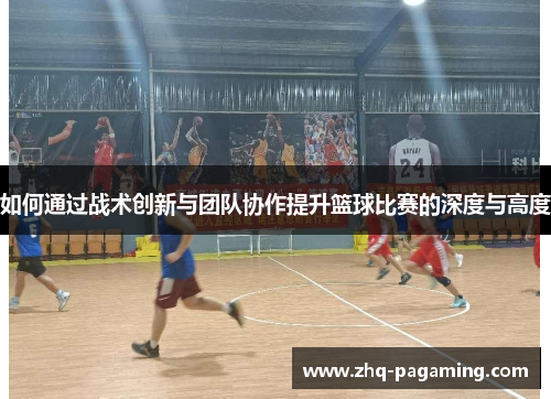 如何通过战术创新与团队协作提升篮球比赛的深度与高度
