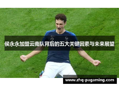 侯永永加盟云南队背后的五大关键因素与未来展望