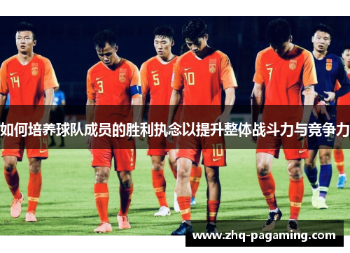 如何培养球队成员的胜利执念以提升整体战斗力与竞争力