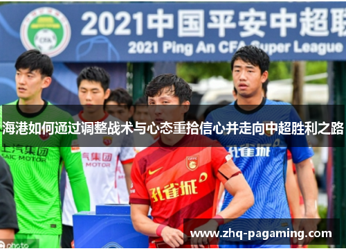 海港如何通过调整战术与心态重拾信心并走向中超胜利之路
