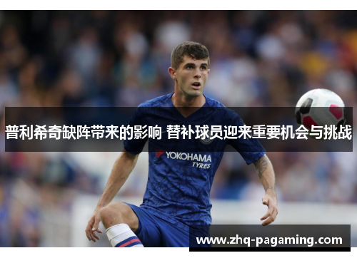 普利希奇缺阵带来的影响 替补球员迎来重要机会与挑战