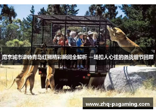 南京城市逆转青岛红狮精彩瞬间全解析 一场扣人心弦的激战细节回顾