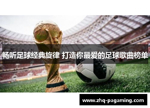 畅听足球经典旋律 打造你最爱的足球歌曲榜单