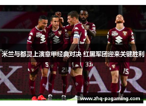 米兰与都灵上演意甲经典对决 红黑军团迎来关键胜利