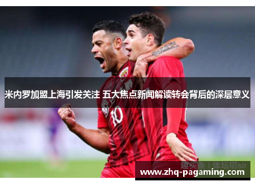 米内罗加盟上海引发关注 五大焦点新闻解读转会背后的深层意义