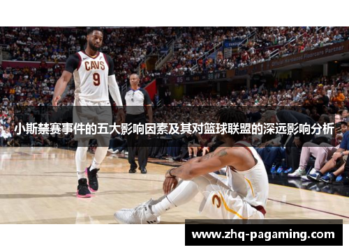 小斯禁赛事件的五大影响因素及其对篮球联盟的深远影响分析