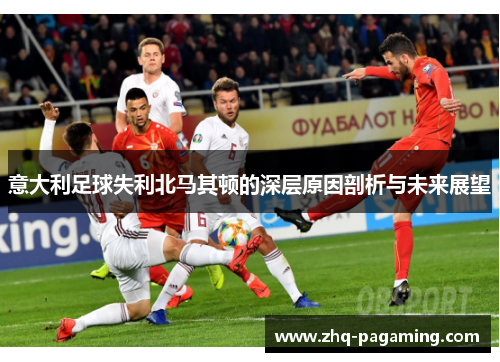 意大利足球失利北马其顿的深层原因剖析与未来展望