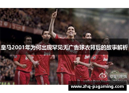 皇马2001年为何出现罕见无广告球衣背后的故事解析