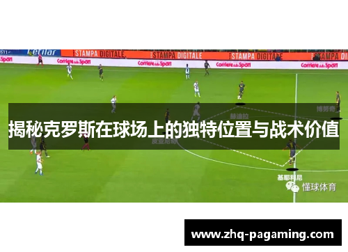 揭秘克罗斯在球场上的独特位置与战术价值