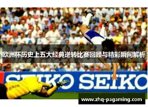欧洲杯历史上五大经典逆转比赛回顾与精彩瞬间解析 欧洲杯历史上五大经典逆转比赛回顾与精彩瞬间解析