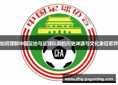 如何理解中国足协与足球队徽的历史渊源与文化象征差异