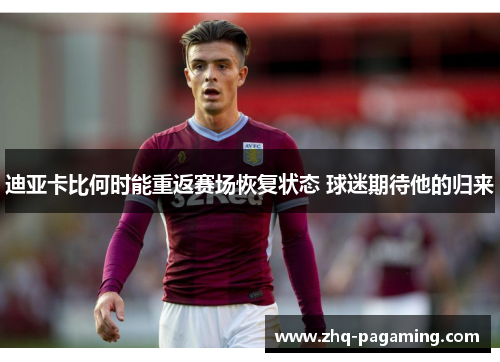 迪亚卡比何时能重返赛场恢复状态 球迷期待他的归来
