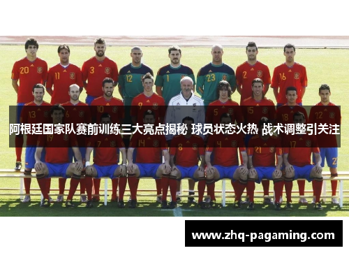 阿根廷国家队赛前训练三大亮点揭秘 球员状态火热 战术调整引关注