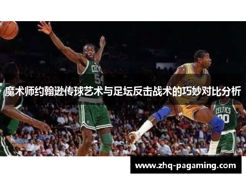 魔术师约翰逊传球艺术与足坛反击战术的巧妙对比分析