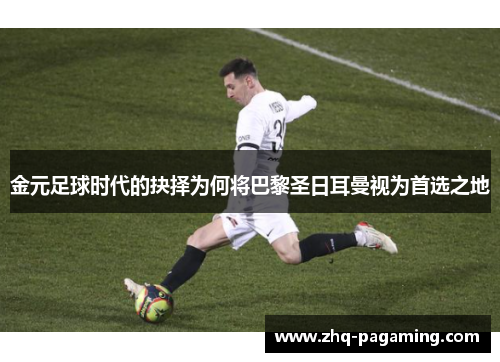 金元足球时代的抉择为何将巴黎圣日耳曼视为首选之地