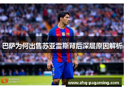 巴萨为何出售苏亚雷斯背后深层原因解析