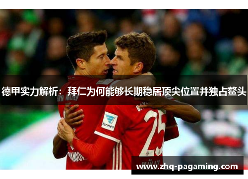 德甲实力解析：拜仁为何能够长期稳居顶尖位置并独占鳌头