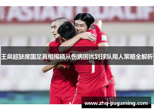 王燊超缺席国足真相揭晓从伤病困扰到球队用人策略全解析