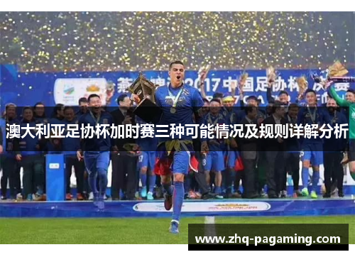 澳大利亚足协杯加时赛三种可能情况及规则详解分析 澳大利亚足协杯加时赛三种可能情况及规则详解分析