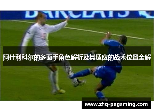 阿什利科尔的多面手角色解析及其适应的战术位置全解 阿什利科尔的多面手角色解析及其适应的战术位置全解