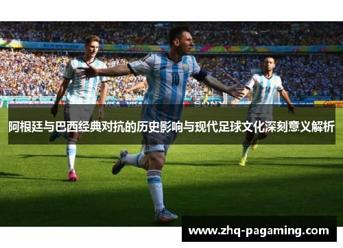 阿根廷与巴西经典对抗的历史影响与现代足球文化深刻意义解析 阿根廷与巴西经典对抗的历史影响与现代足球文化深刻意义解析