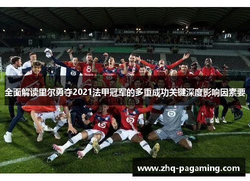 全面解读里尔勇夺2021法甲冠军的多重成功关键深度影响因素要