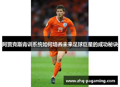 阿贾克斯青训系统如何培养未来足球巨星的成功秘诀