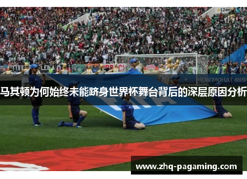 马其顿为何始终未能跻身世界杯舞台背后的深层原因分析