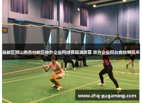 高新区狮山商务创新区中外企业网球赛圆满落幕 各方企业同台竞技展风采 高新区狮山商务创新区中外企业网球赛圆满落幕 各方企业同台竞技展风采