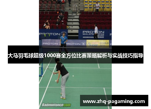 大马羽毛球超级1000赛全方位比赛策略解析与实战技巧指导 大马羽毛球超级1000赛全方位比赛策略解析与实战技巧指导