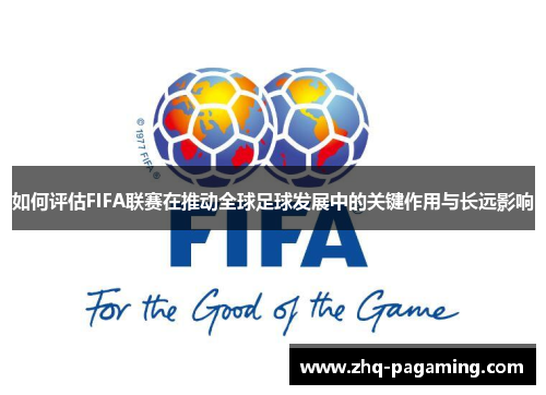 如何评估FIFA联赛在推动全球足球发展中的关键作用与长远影响 如何评估FIFA联赛在推动全球足球发展中的关键作用与长远影响