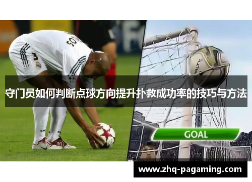 守门员如何判断点球方向提升扑救成功率的技巧与方法 守门员如何判断点球方向提升扑救成功率的技巧与方法