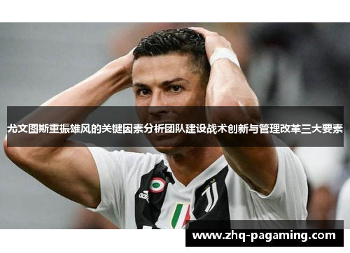 尤文图斯重振雄风的关键因素分析团队建设战术创新与管理改革三大要素