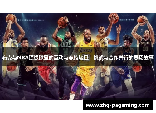 布克与NBA顶级球星的互动与竞技较量：挑战与合作并行的赛场故事