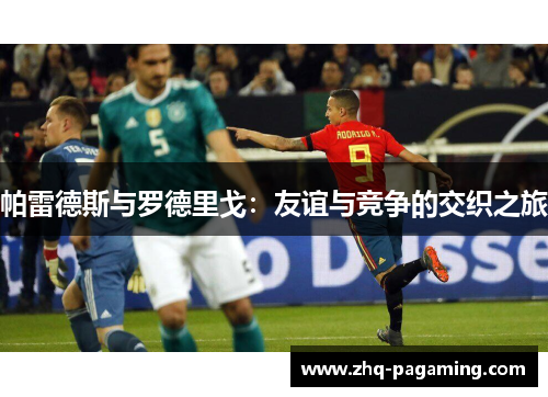 帕雷德斯与罗德里戈：友谊与竞争的交织之旅