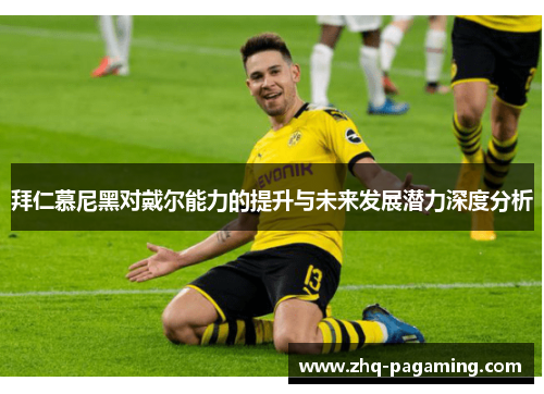 拜仁慕尼黑对戴尔能力的提升与未来发展潜力深度分析