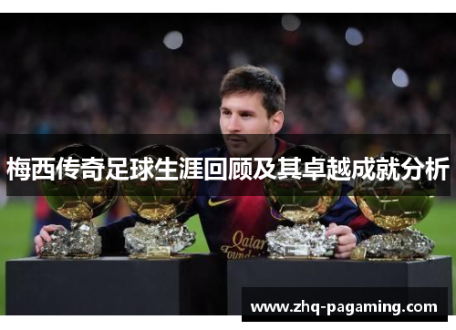梅西传奇足球生涯回顾及其卓越成就分析 梅西传奇足球生涯回顾及其卓越成就分析