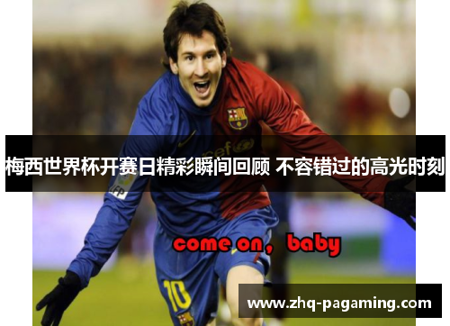 梅西世界杯开赛日精彩瞬间回顾 不容错过的高光时刻 梅西世界杯开赛日精彩瞬间回顾 不容错过的高光时刻