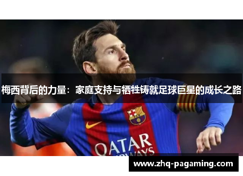 梅西背后的力量：家庭支持与牺牲铸就足球巨星的成长之路